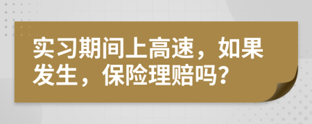 实习期间上高速，如果发生，保险理赔吗？