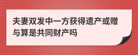 夫妻双发中一方获得遗产或赠与算是共同财产吗