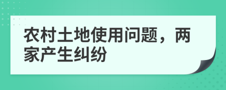 农村土地使用问题，两家产生纠纷