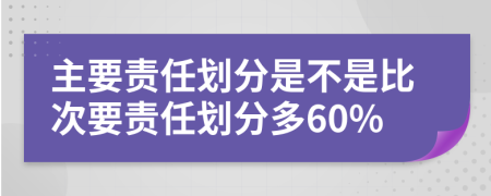 主要责任划分是不是比次要责任划分多60%