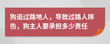 狗追过路地人，导致过路人摔伤，狗主人要承担多少责任