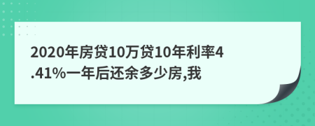 2020年房贷10万贷10年利率4.41%一年后还余多少房,我