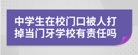 中学生在校门口被人打掉当门牙学校有责任吗