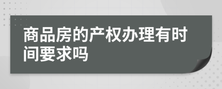 商品房的产权办理有时间要求吗