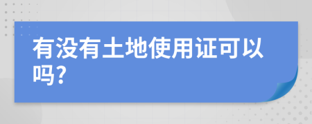 有没有土地使用证可以吗?