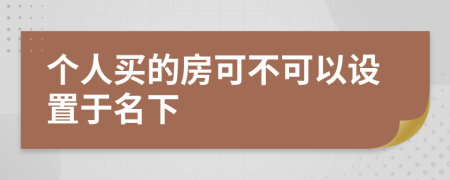 个人买的房可不可以设置于名下