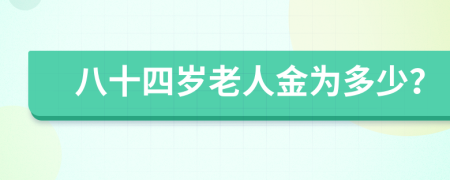 八十四岁老人金为多少？