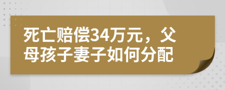 死亡赔偿34万元，父母孩子妻子如何分配