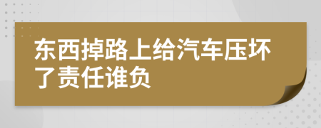 东西掉路上给汽车压坏了责任谁负