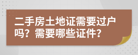 二手房土地证需要过户吗？需要哪些证件？