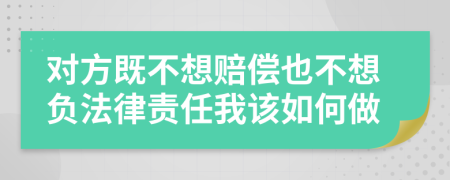 对方既不想赔偿也不想负法律责任我该如何做