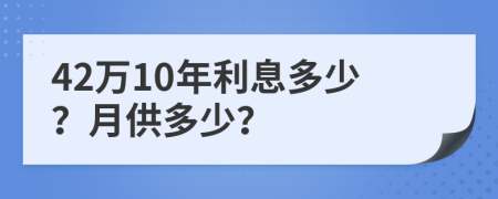 42万10年利息多少？月供多少？