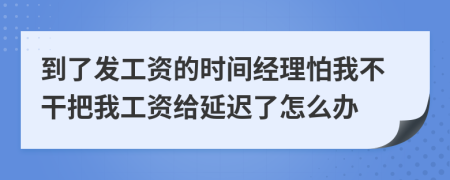 到了发工资的时间经理怕我不干把我工资给延迟了怎么办