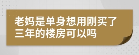 老妈是单身想用刚买了三年的楼房可以吗