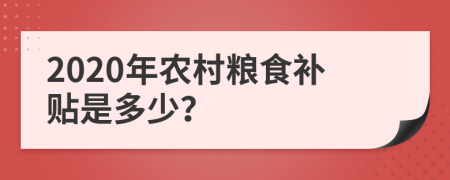 2020年农村粮食补贴是多少？