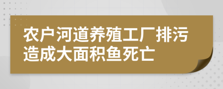 农户河道养殖工厂排污造成大面积鱼死亡