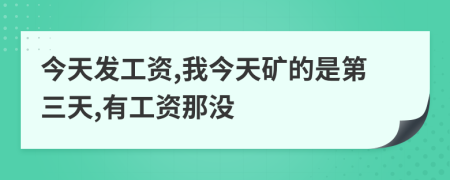 今天发工资,我今天矿的是第三天,有工资那没