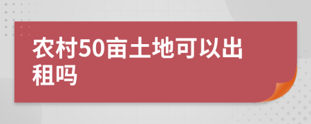 农村50亩土地可以出租吗