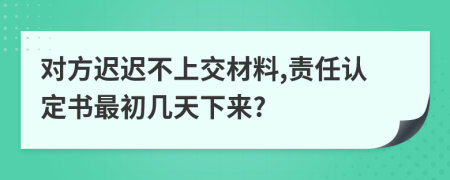 对方迟迟不上交材料,责任认定书最初几天下来?