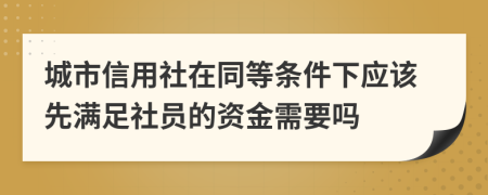 城市信用社在同等条件下应该先满足社员的资金需要吗