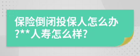 保险倒闭投保人怎么办?**人寿怎么样?