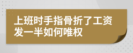 上班时手指骨折了工资发一半如何唯权