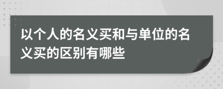 以个人的名义买和与单位的名义买的区别有哪些