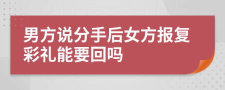 男方说分手后女方报复彩礼能要回吗