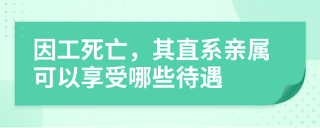 因工死亡，其直系亲属可以享受哪些待遇