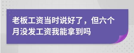 老板工资当时说好了，但六个月没发工资我能拿到吗