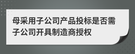 母采用子公司产品投标是否需子公司开具制造商授权