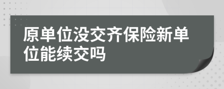 原单位没交齐保险新单位能续交吗