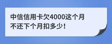 中信信用卡欠4000这个月不还下个月扣多少！