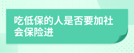 吃低保的人是否要加社会保险进