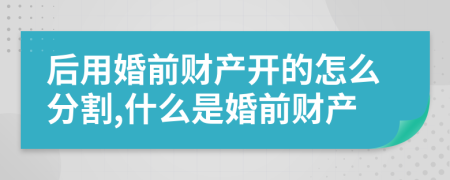后用婚前财产开的怎么分割,什么是婚前财产