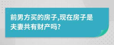 前男方买的房子,现在房子是夫妻共有财产吗?