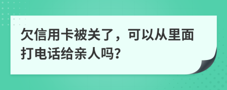 欠信用卡被关了，可以从里面打电话给亲人吗？