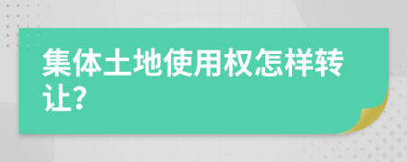 集体土地使用权怎样转让？