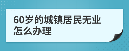 60岁的城镇居民无业怎么办理