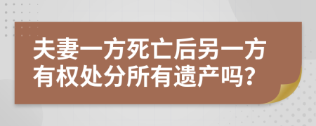 夫妻一方死亡后另一方有权处分所有遗产吗？