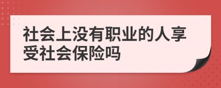 社会上没有职业的人享受社会保险吗