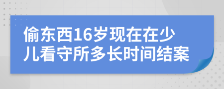偷东西16岁现在在少儿看守所多长时间结案