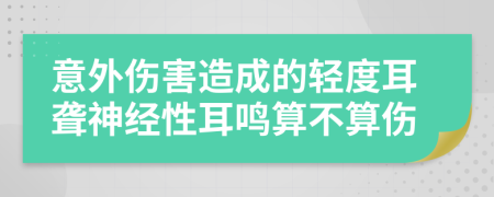 意外伤害造成的轻度耳聋神经性耳鸣算不算伤