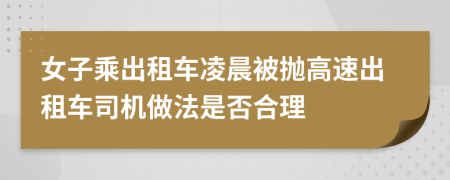 女子乘出租车凌晨被抛高速出租车司机做法是否合理