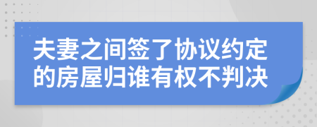 夫妻之间签了协议约定的房屋归谁有权不判决