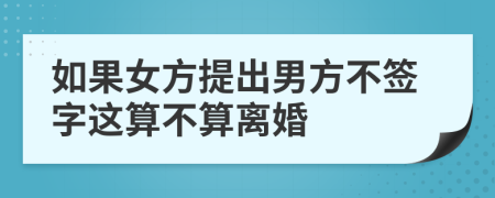 如果女方提出男方不签字这算不算离婚