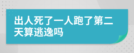 出人死了一人跑了第二天算逃逸吗