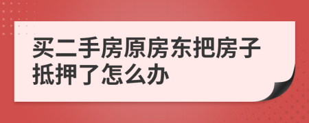 买二手房原房东把房子抵押了怎么办