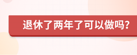 退休了两年了可以做吗？