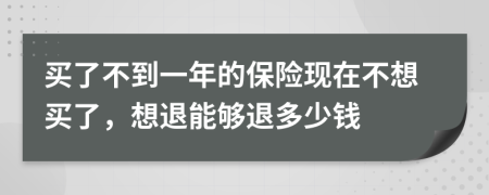 买了不到一年的保险现在不想买了，想退能够退多少钱